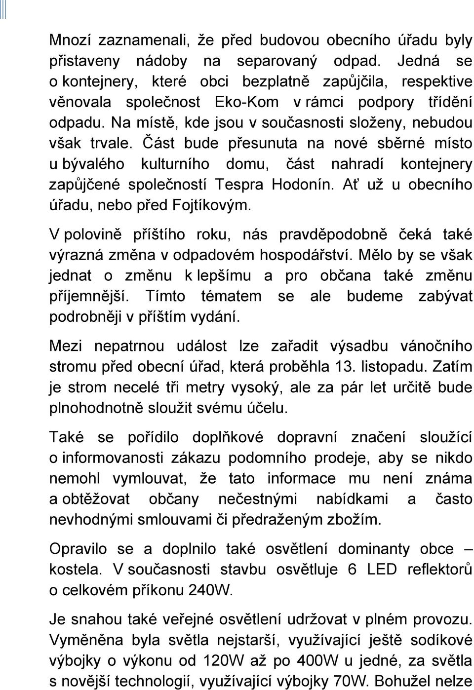 Část bude přesunuta na nové sběrné místo u bývalého kulturního domu, část nahradí kontejnery zapůjčené společností Tespra Hodonín. Ať už u obecního úřadu, nebo před Fojtíkovým.