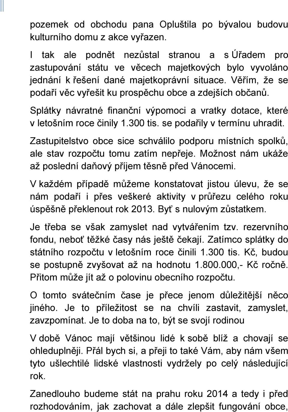 Věřím, že se podaří věc vyřešit ku prospěchu obce a zdejších občanů. Splátky návratné finanční výpomoci a vratky dotace, které v letošním roce činily 1.300 tis. se podařily v termínu uhradit.