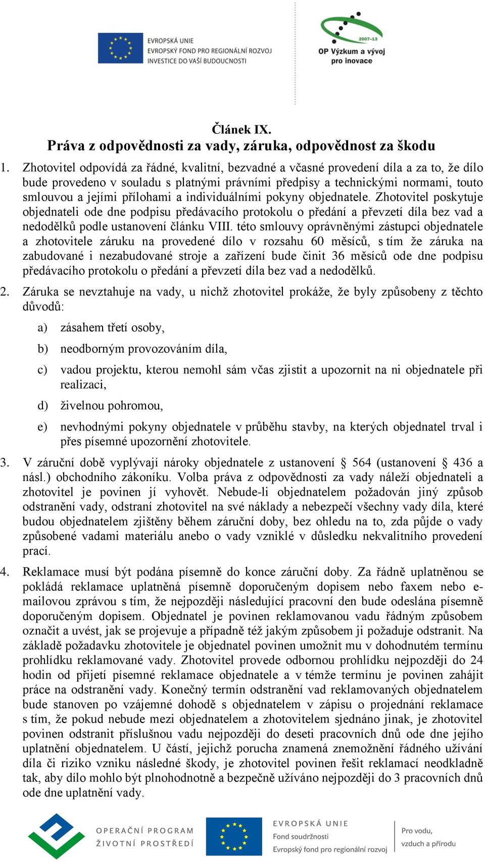 přílohami a individuálními pokyny objednatele. Zhotovitel poskytuje objednateli ode dne podpisu předávacího protokolu o předání a převzetí díla bez vad a nedodělků podle ustanovení článku VIII.