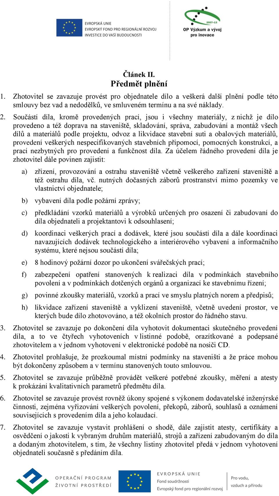 odvoz a likvidace stavební suti a obalových materiálů, provedení veškerých nespecifikovaných stavebních přípomocí, pomocných konstrukcí, a prací nezbytných pro provedení a funkčnost díla.