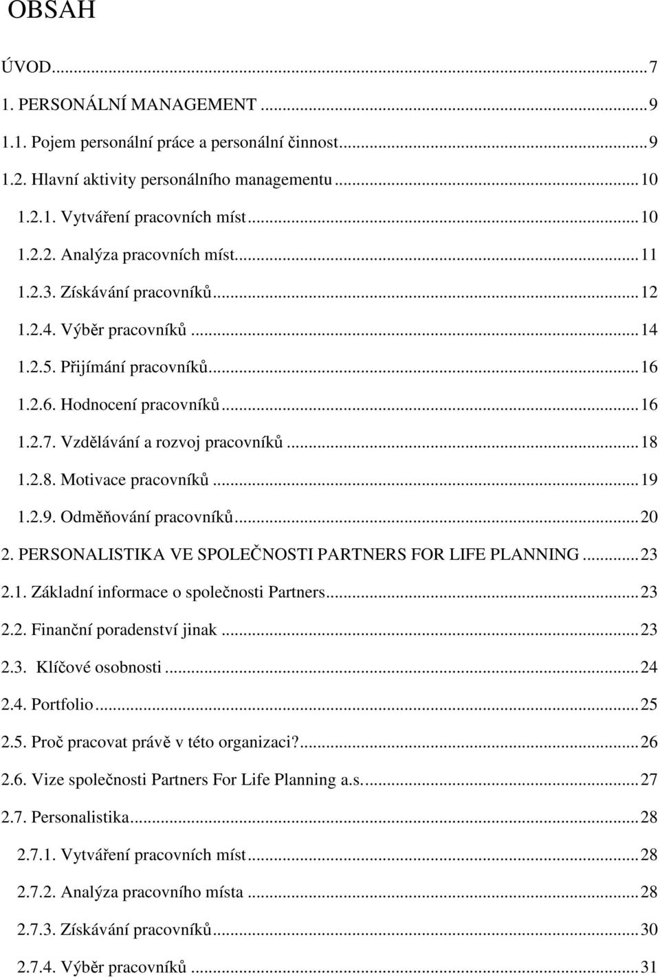 2.9. Odmování pracovník...20 2. PERSONALISTIKA VE SPOLENOSTI PARTNERS FOR LIFE PLANNING...23 2.1. Základní informace o spolenosti Partners...23 2.2. Finanní poradenství jinak...23 2.3. Klíové osobnosti.