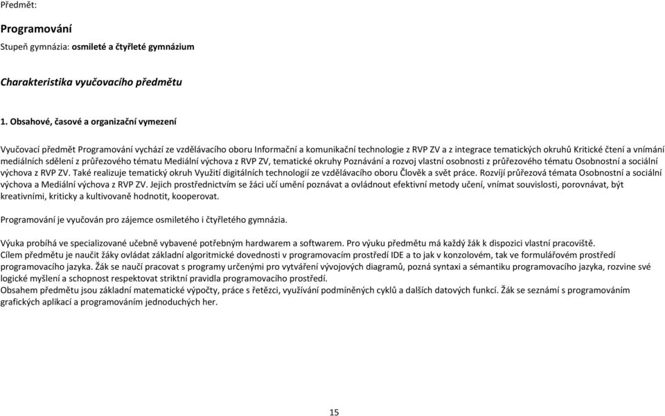 vnímání mediálních sdělení z průřezového tématu Mediální výchova z RVP ZV, tematické okruhy Poznávání a rozvoj vlastní osobnosti z průřezového tématu Osobnostní a sociální výchova z RVP ZV.
