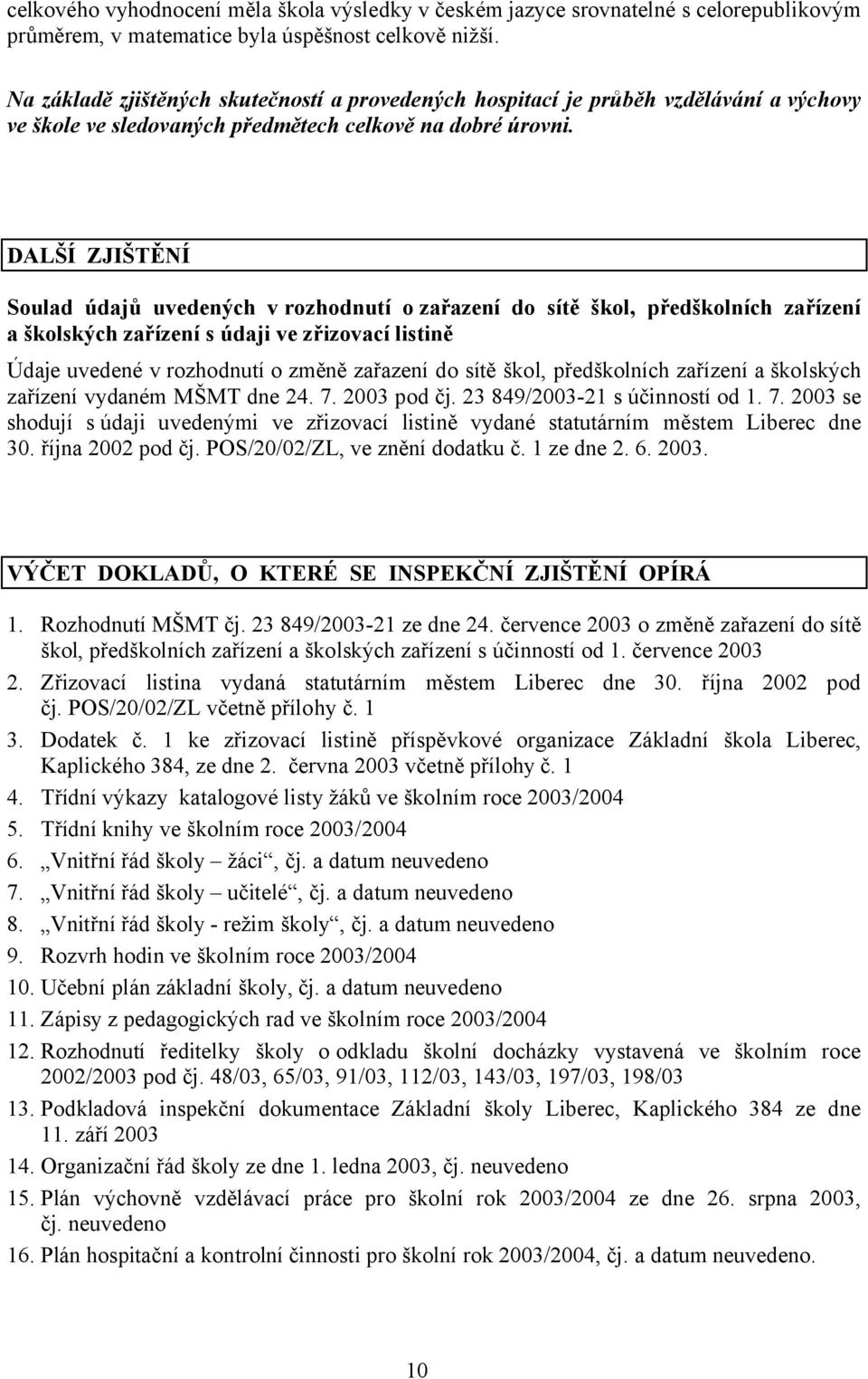 DALŠÍ ZJIŠTĚNÍ Soulad údajů uvedených vrozhodnutí ozařazení do sítě škol, předškolních zařízení a školských zařízení s údaji ve zřizovací listině Údaje uvedené v rozhodnutí o změně zařazení do sítě