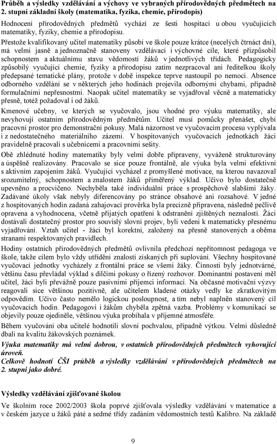 Přestože kvalifikovaný učitel matematiky působí ve škole pouze krátce (necelých čtrnáct dní), má velmi jasně ajednoznačně stanoveny vzdělávací ivýchovné cíle, které přizpůsobil schopnostem a