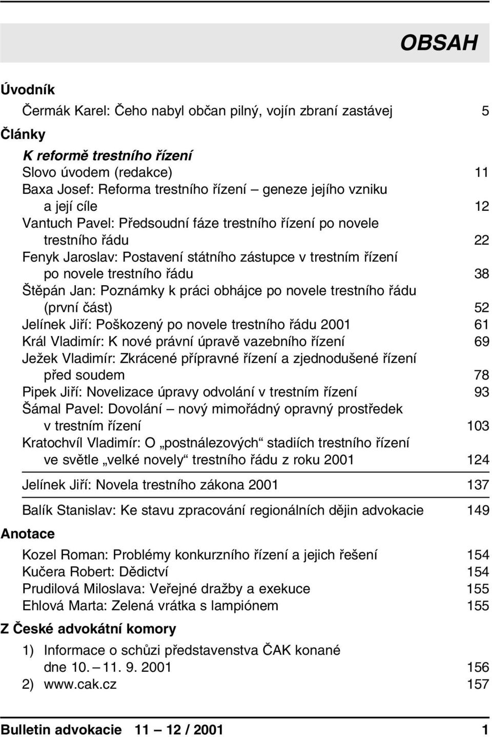 k práci obhájce po novele trestního řádu (první část) 52 Jelínek Jiří: Poškozený po novele trestního řádu 2001 61 Král Vladimír: K nové právní úpravě vazebního řízení 69 Ježek Vladimír: Zkrácené