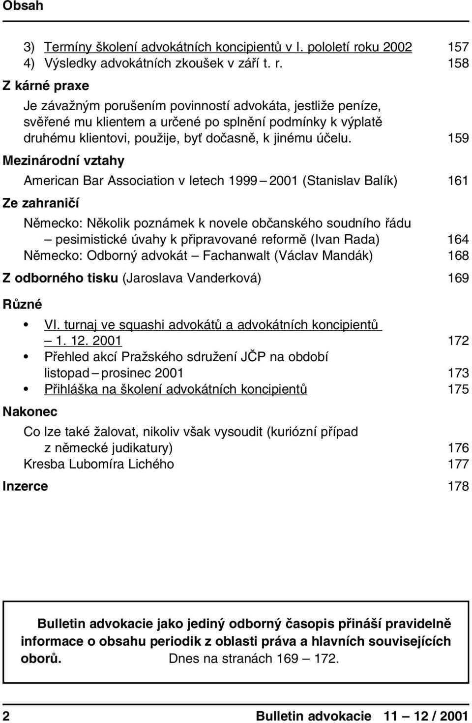 158 Z kárné praxe Je závažným porušením povinností advokáta, jestliže peníze, svěřené mu klientem a určené po splnění podmínky k výplatě druhému klientovi, použije, byť dočasně, k jinému účelu.