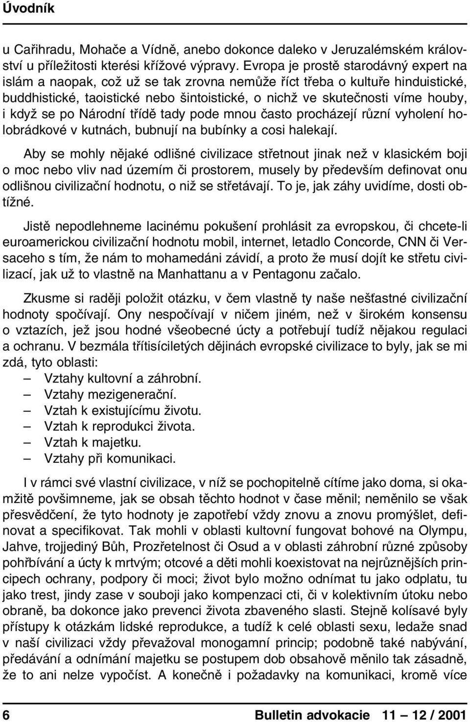 když se po Národní třídě tady pode mnou často procházejí různí vyholení holobrádkové v kutnách, bubnují na bubínky a cosi halekají.