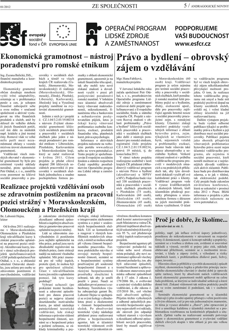 rodinu v současné společnosti a aktivně vystupovat na trhu finančních produktů a služeb, aniž by sklouzl do velkého debetu či jiných finančních potíží, což má dále za následek např.