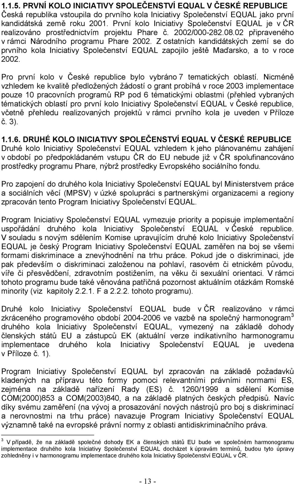 Z ostatních kandidátských zemí se do prvního kola Iniciativy Společenství EQUAL zapojilo ještě Maďarsko, a to v roce 2002. Pro první kolo v České republice bylo vybráno 7 tematických oblastí.