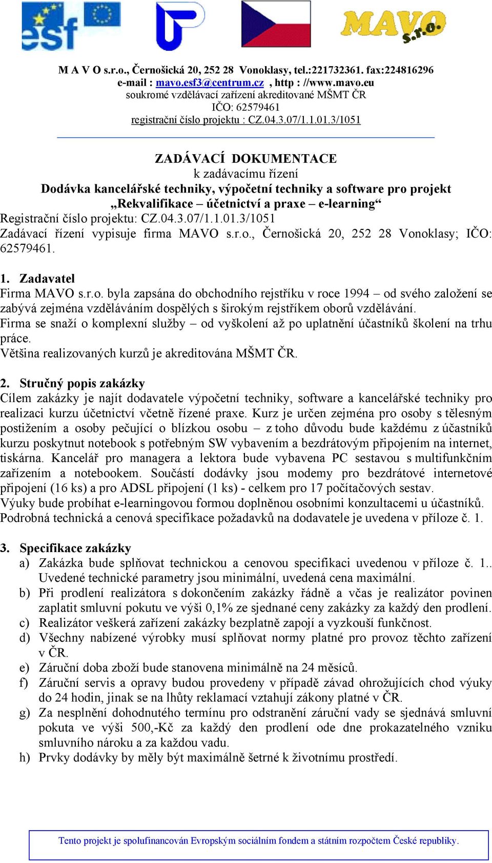 Firma se snaží o komplexní služby od vyškolení až po uplatnění účastníků školení na trhu práce. Většina realizovaných kurzů je akreditována MŠMT ČR. 2.