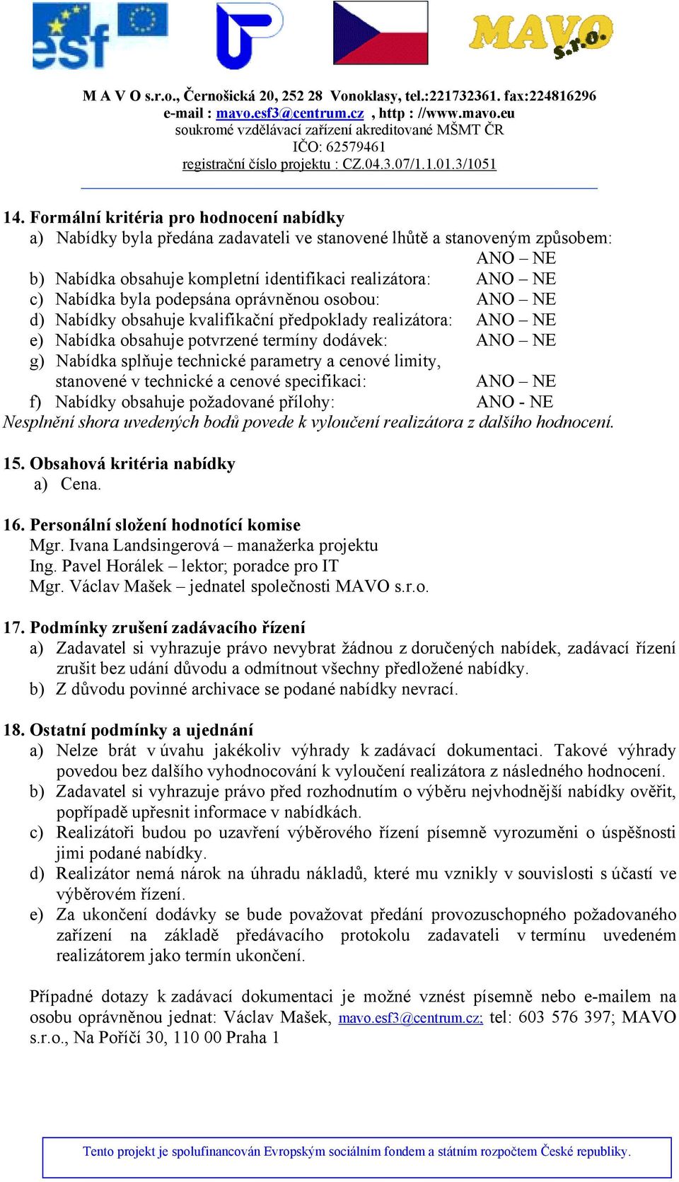 parametry a cenové limity, stanovené v technické a cenové specifikaci: ANO NE f) Nabídky obsahuje požadované přílohy: ANO - NE Nesplnění shora uvedených bodů povede k vyloučení realizátora z dalšího