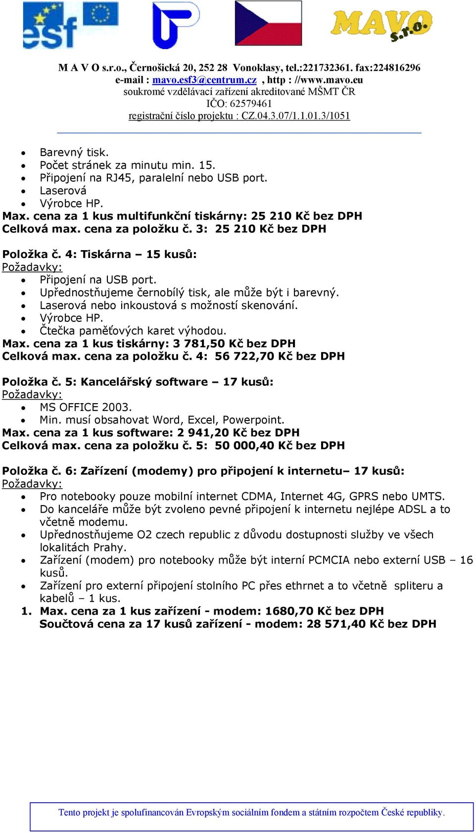 Výrobce HP. Čtečka paměťových karet výhodou. Max. cena za 1 kus tiskárny: 3 781,50 Kč bez DPH Celková max. cena za položku č. 4: 56 722,70 Kč bez DPH Položka č.