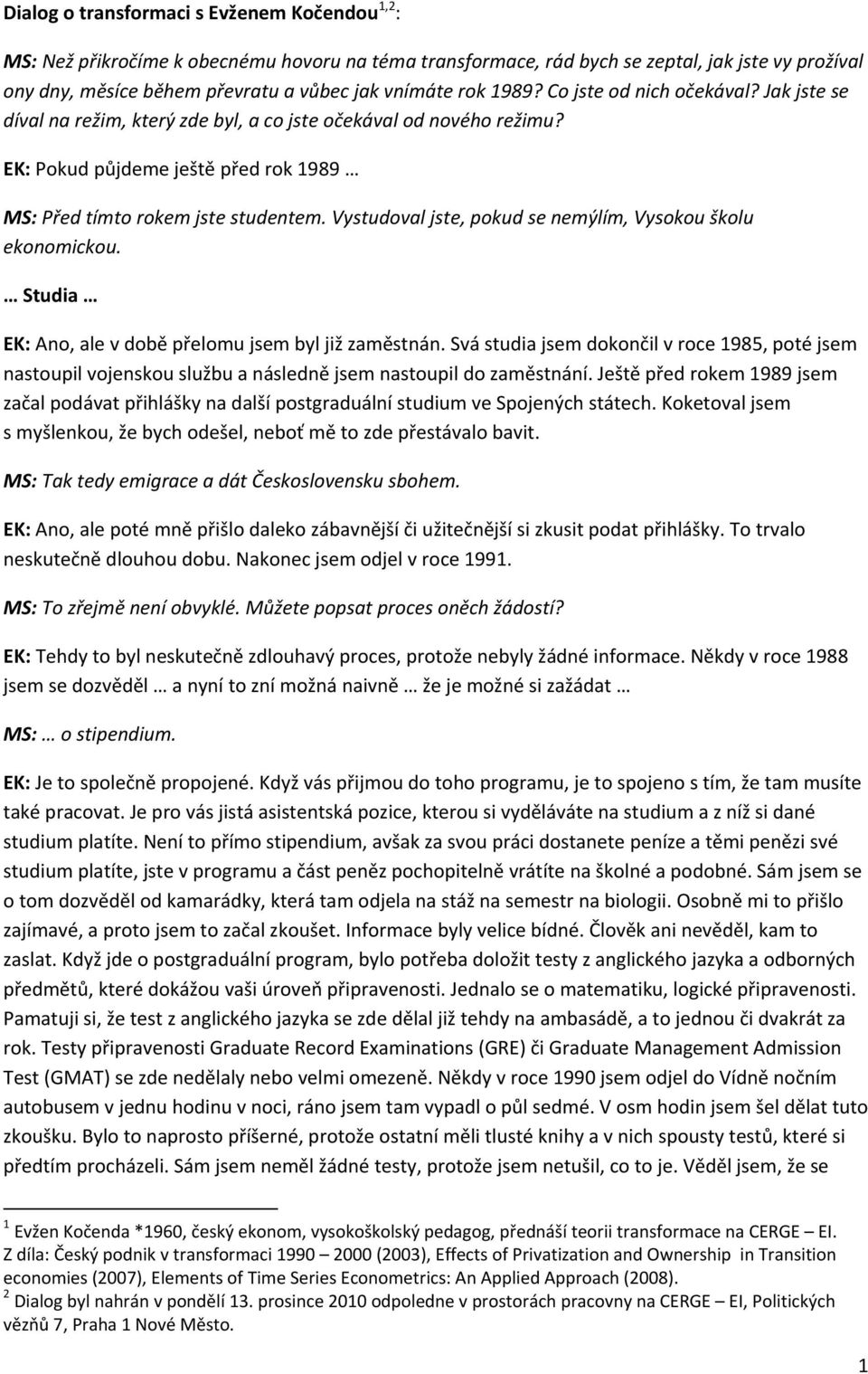 Vystudoval jste, pokud se nemýlím, Vysokou školu ekonomickou. Studia EK: Ano, ale v době přelomu jsem byl již zaměstnán.