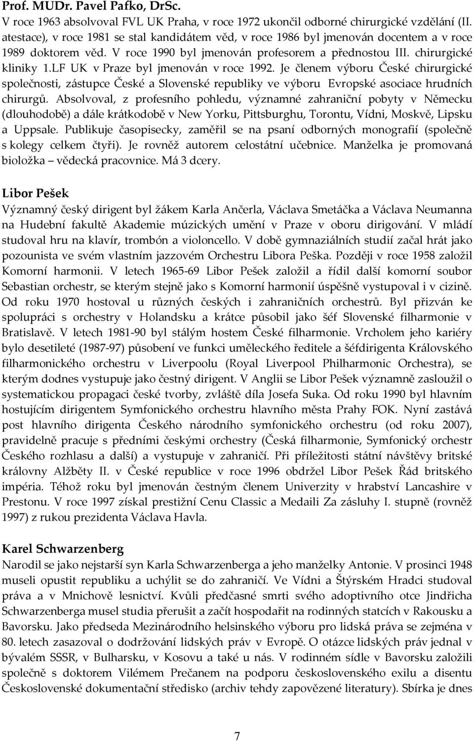 LF UK v Praze byl jmenov{n v roce 1992. Je členem výboru České chirurgické společnosti, z{stupce České a Slovenské republiky ve výboru Evropské asociace hrudních chirurgů.