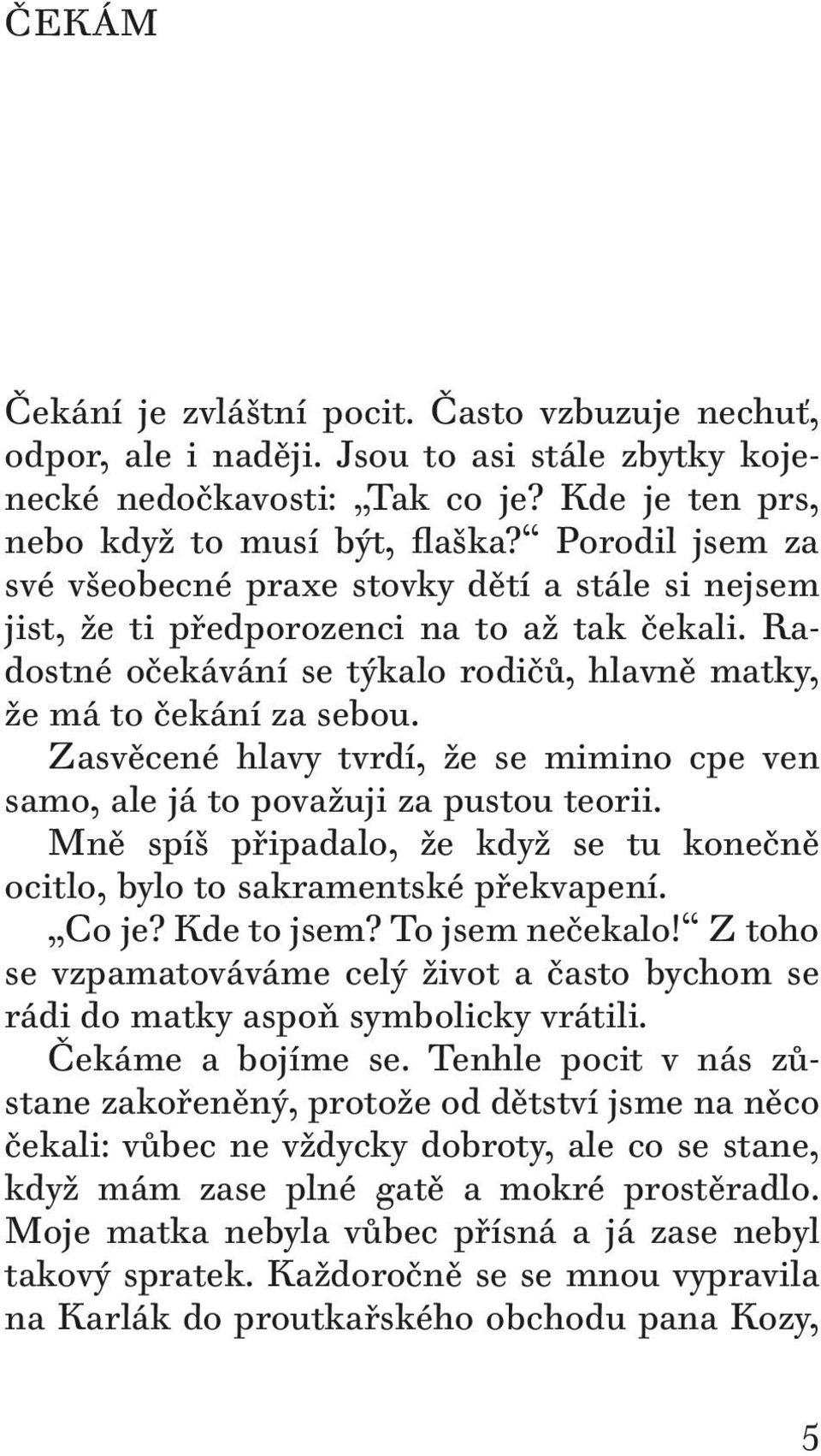 Zasvěcené hlavy tvrdí, že se mimino cpe ven samo, ale já to považuji za pustou teorii. Mně spíš připadalo, že když se tu konečně ocitlo, bylo to sakramentské překvapení. Co je? Kde to jsem?