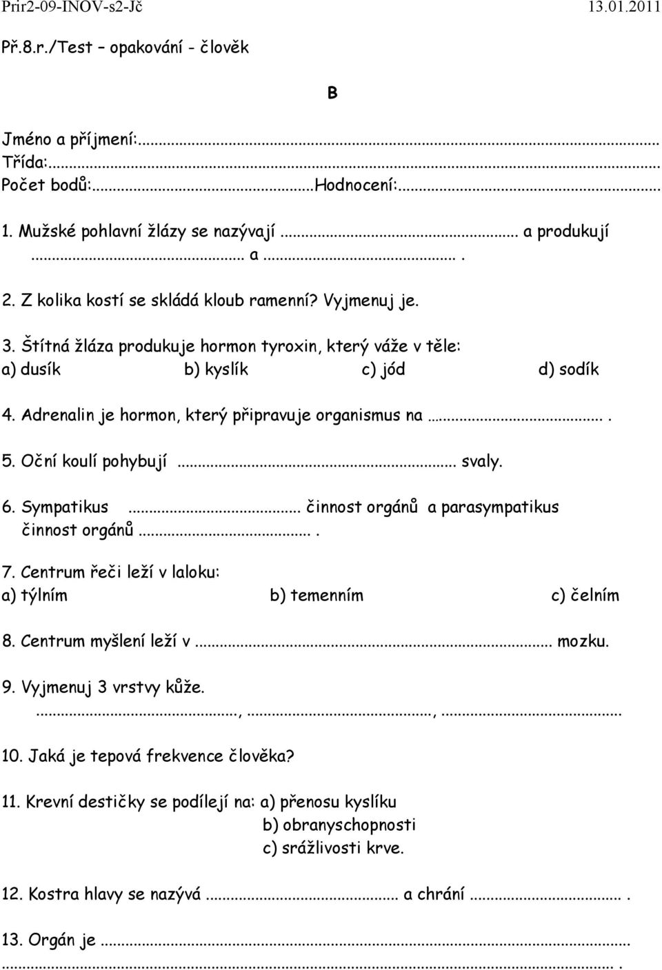 6. Sympatikus... činnost orgánů a parasympatikus činnost orgánů.... 7. Centrum řeči leží v laloku: a) týlním b) temenním c) čelním 8. Centrum myšlení leží v... mozku. 9. Vyjmenuj 3 vrstvy kůže....,.