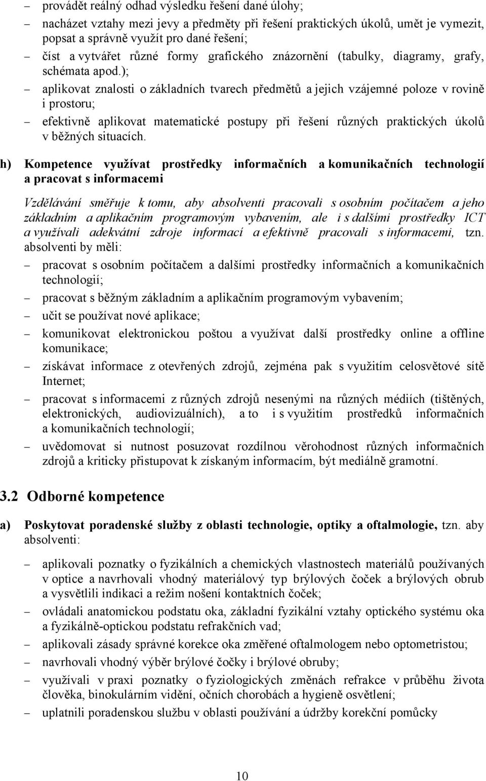 ); aplikovat znalosti o základních tvarech předmětů a jejich vzájemné poloze v rovině i prostoru; efektivně aplikovat matematické postupy při řešení různých praktických úkolů v běžných situacích.