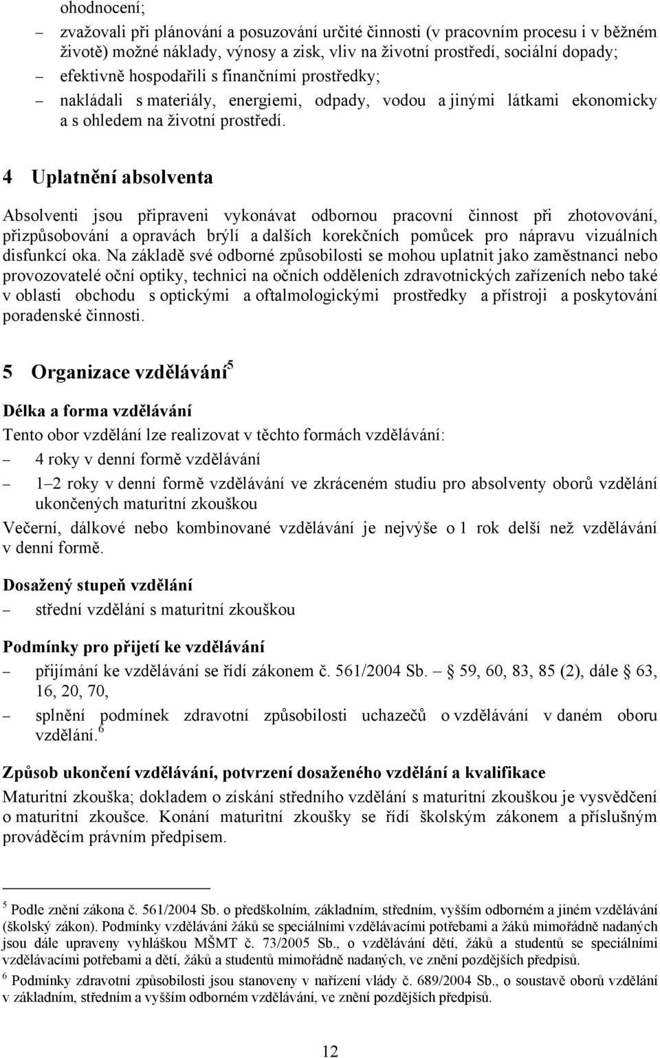 4 Uplatnění absolventa Absolventi jsou připraveni vykonávat odbornou pracovní činnost při zhotovování, přizpůsobování a opravách brýlí a dalších korekčních pomůcek pro nápravu vizuálních disfunkcí