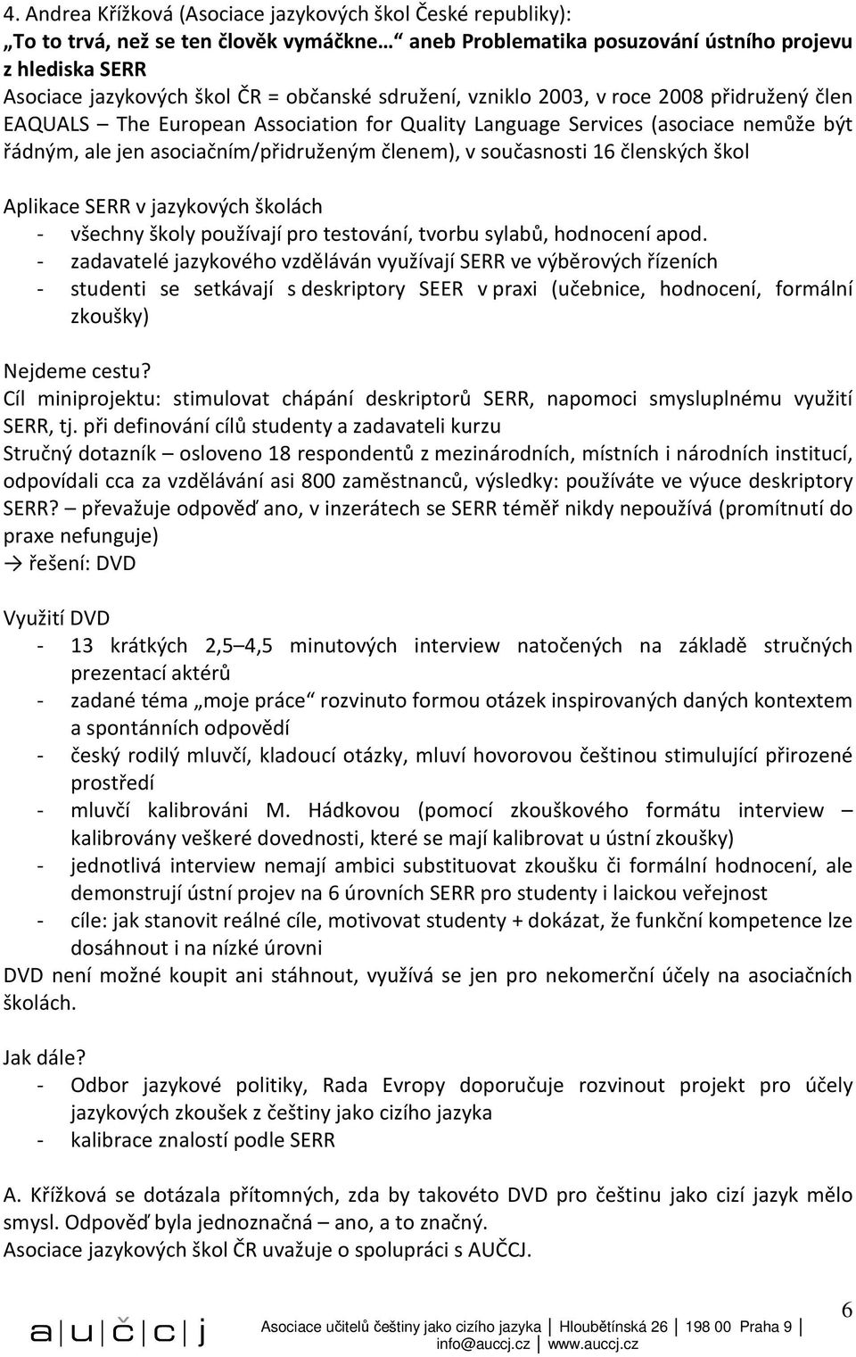 současnosti 16 členských škol Aplikace SERR v jazykových školách - všechny školy používají pro testování, tvorbu sylabů, hodnocení apod.