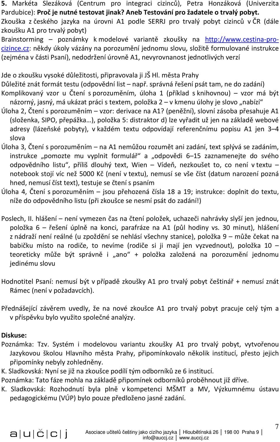 cz: někdy úkoly vázány na porozumění jednomu slovu, složitě formulované instrukce (zejména v části Psaní), nedodržení úrovně A1, nevyrovnanost jednotlivých verzí Jde o zkoušku vysoké důležitosti,