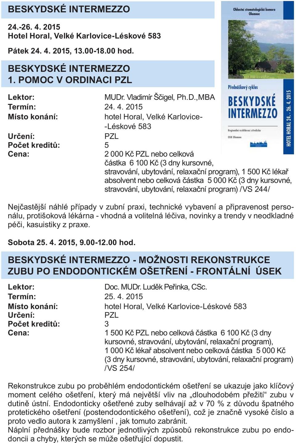 celková částk 5 000 Kč (3 dny kursovné, strvování, ubytování, relxční progrm) /VS 244/ Nejčstější náhlé přípdy v zubní prxi, technické vybvení připrvenost personálu, protišoková lékárn - vhodná