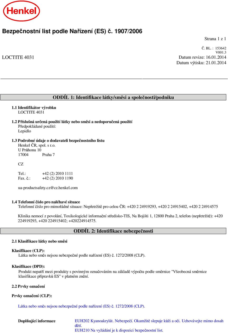 3 Podrobné údaje o dodavateli bezpe nostního listu Henkel R, spol. s r.o. U Pr honu 10 17004 Praha 7 CZ Tel.: +42 (2) 2010 1111 Fax..: +42 (2) 2010 1190 ua-productsafety.cz@cz.henkel.com 1.