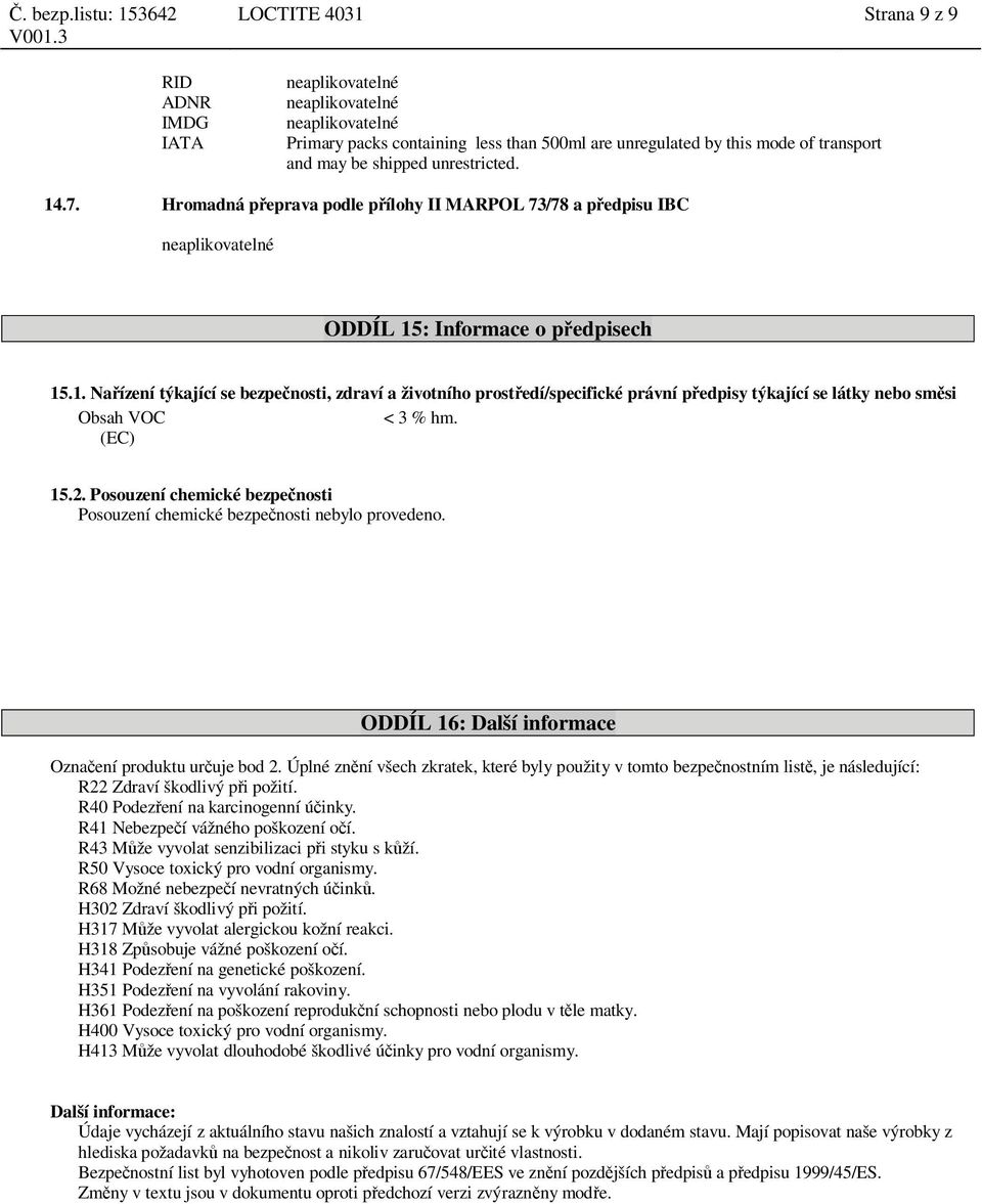 : Informace o p edpisech 15.1. Na ízení týkající se bezpe nosti, zdraví a životního prost edí/specifické právní p edpisy týkající se látky nebo sm si Obsah VOC < 3 % hm. (EC) 15.2.