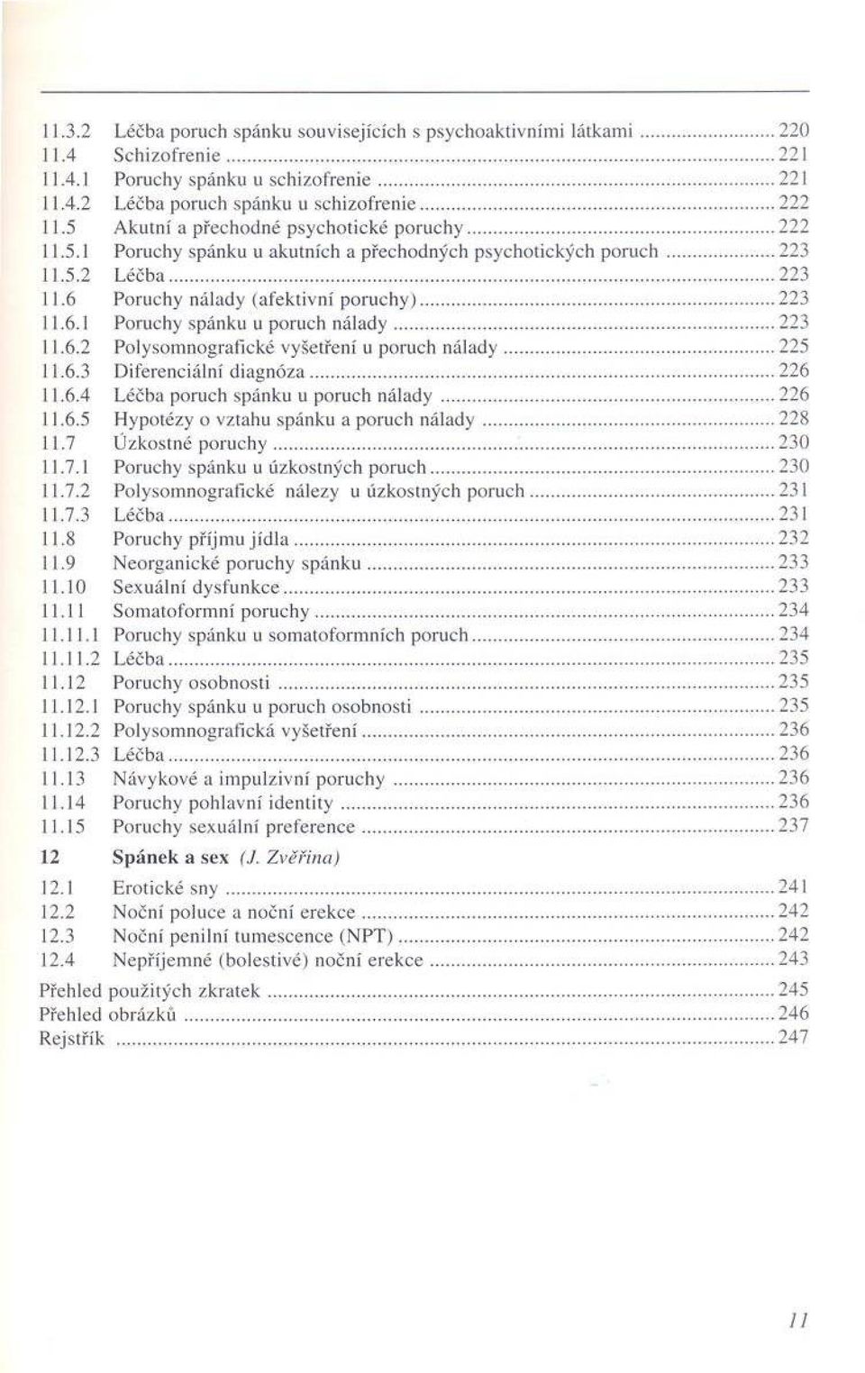 5.2 L é č b a...223 11.6 P oruchy nálady (afektiv n í p o ru c h y )...223 11.6.1 Poruchy spánku u poruch n á la d y... 223 11.6.2 P olysom nografické vyšetření u poruch n á la d y...225 11.6.3 D iferenciální d ia g n ó z a.