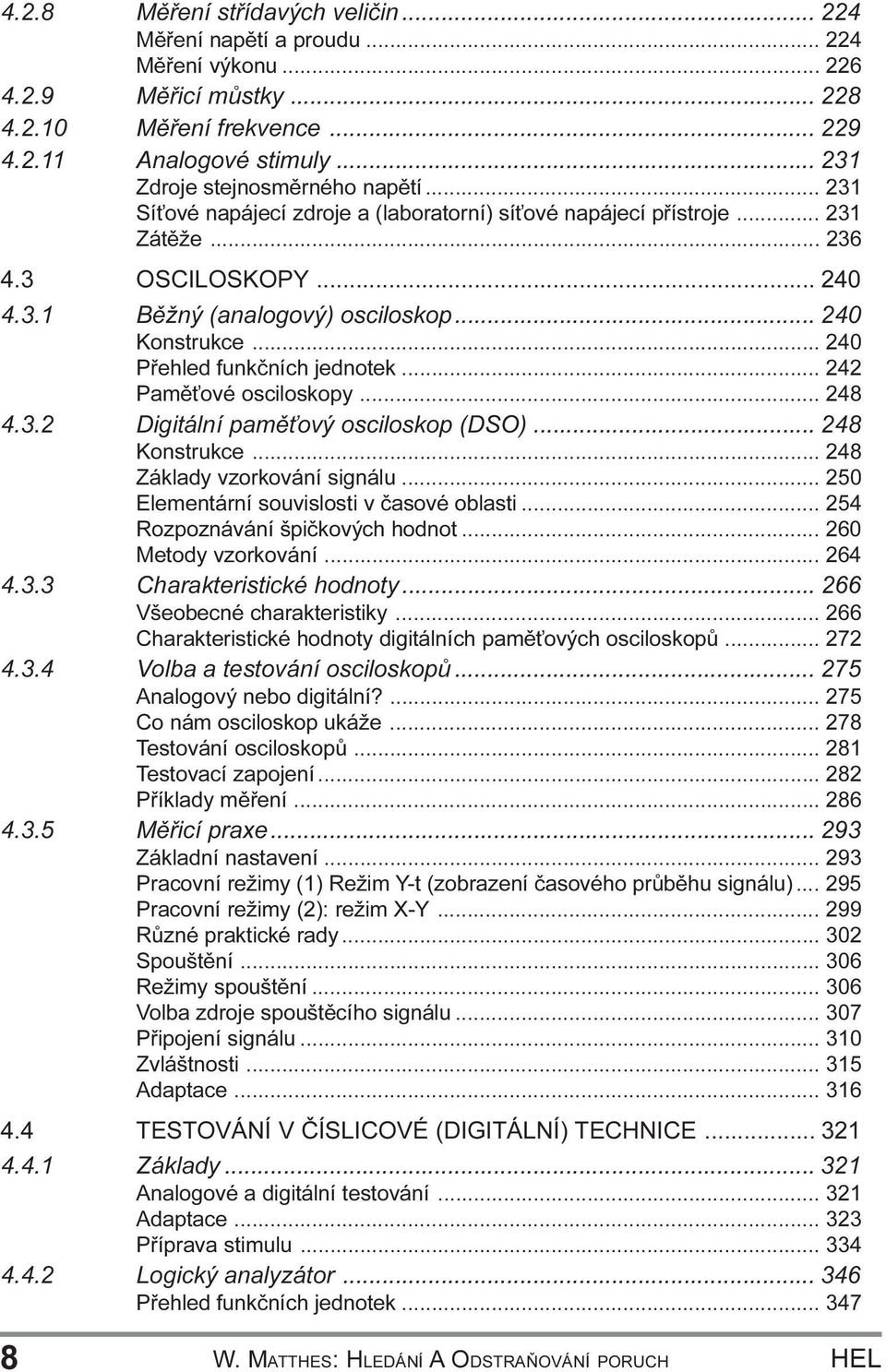 osciloskopy 248 4 3 2 Digitální pamì ový osciloskop (DSO) 248 Konstrukce 248 Základy vzorkování signálu 250 Elementární souvislosti v èasové oblasti 254 Rozpoznávání špièkových hodnot 260 Metody