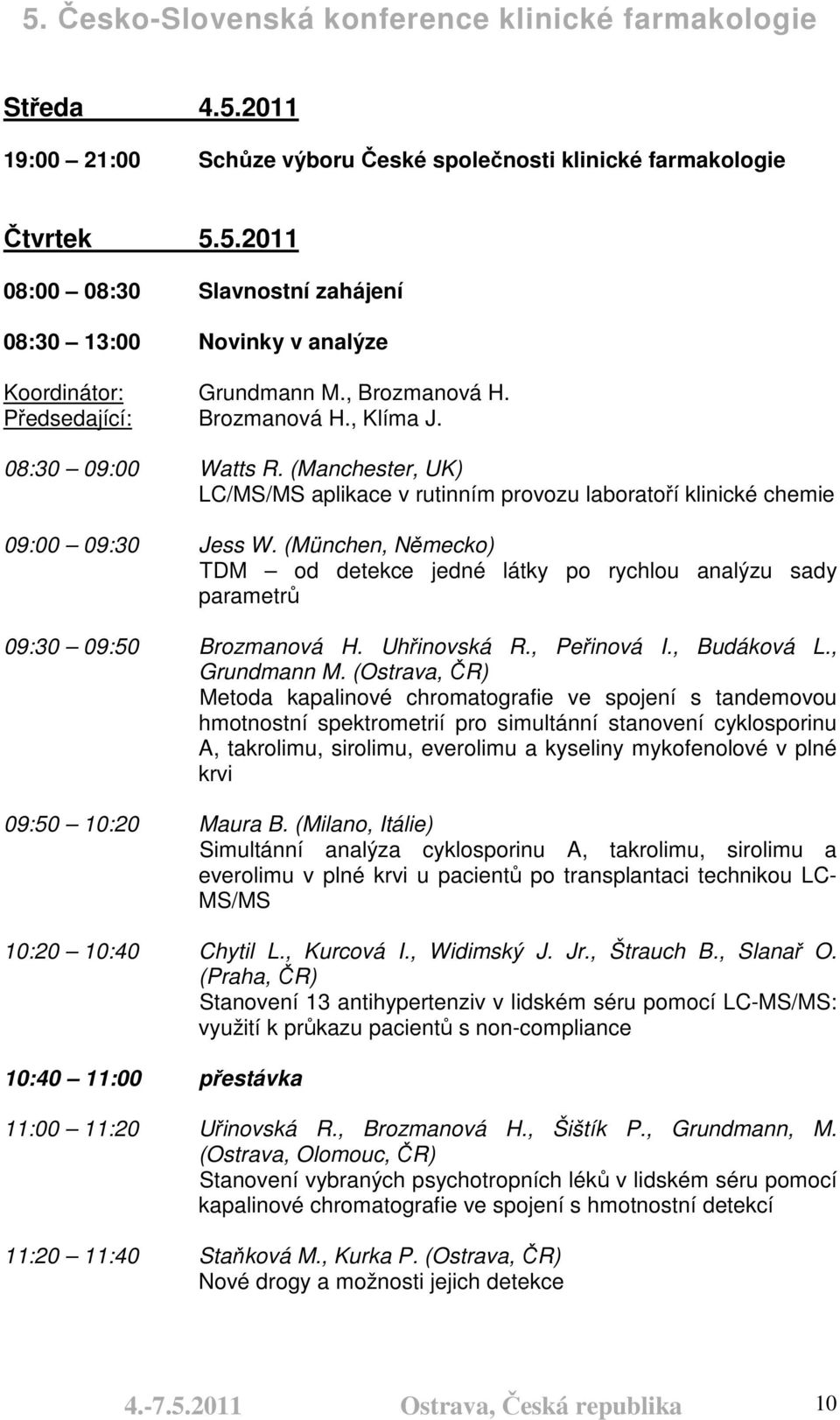 (München, Německo) TDM od detekce jedné látky po rychlou analýzu sady parametrů 09:30 09:50 Brozmanová H. Uhřinovská R., Peřinová I., Budáková L., Grundmann M.