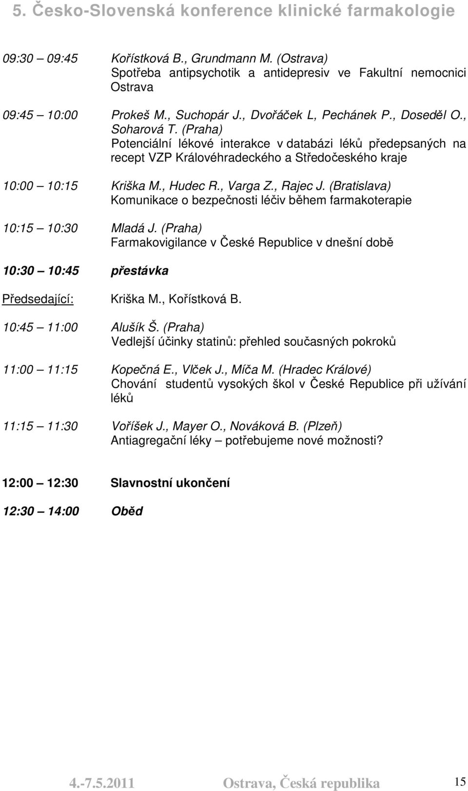 (Bratislava) Komunikace o bezpečnosti léčiv během farmakoterapie 10:15 10:30 Mladá J. (Praha) Farmakovigilance v České Republice v dnešní době 10:30 10:45 přestávka Předsedající: Kriška M.