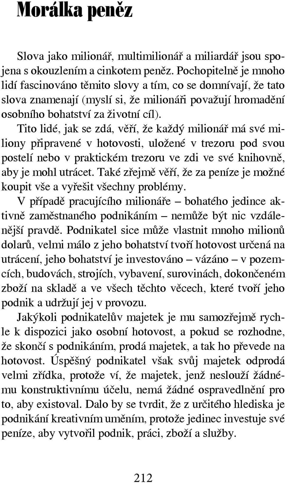 Tito lidé, jak se zdá, věří, že každý milionář má své miliony připravené v hotovosti, uložené v trezoru pod svou postelí nebo v praktickém trezoru ve zdi ve své knihovně, aby je mohl utrácet.