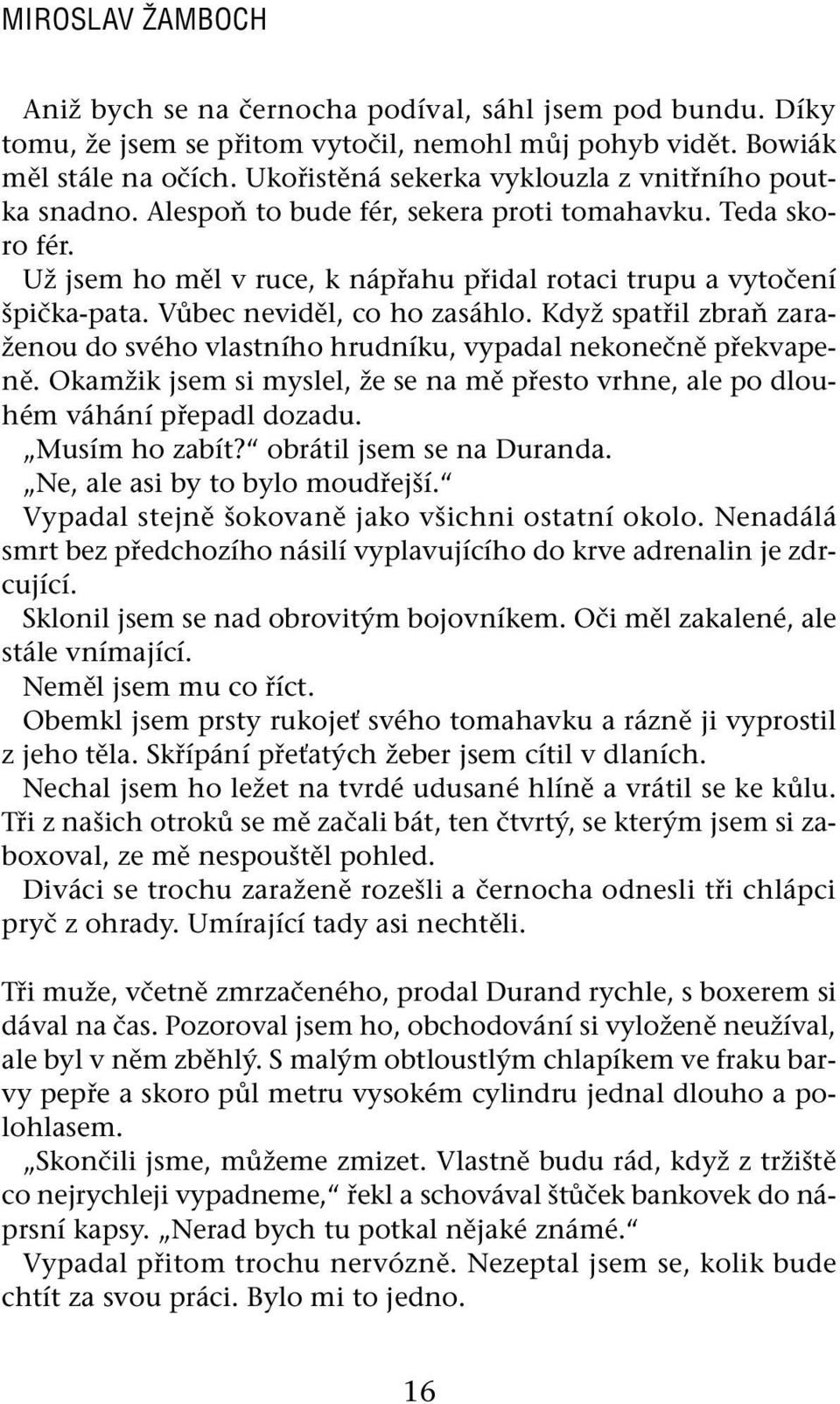 Vůbec neviděl, co ho zasáhlo. Když spatřil zbraň zaraženou do svého vlastního hrudníku, vypadal nekonečně překvapeně.