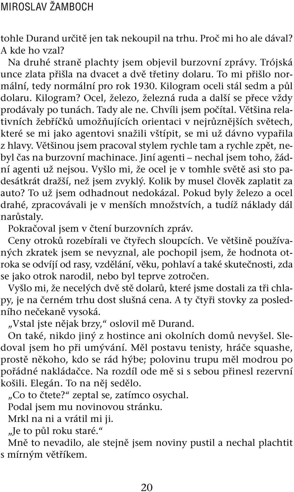 Tady ale ne. Chvíli jsem počítal. Většina relativních žebříčků umožňujících orientaci v nejrůznějších světech, které se mi jako agentovi snažili vštípit, se mi už dávno vypařila z hlavy.