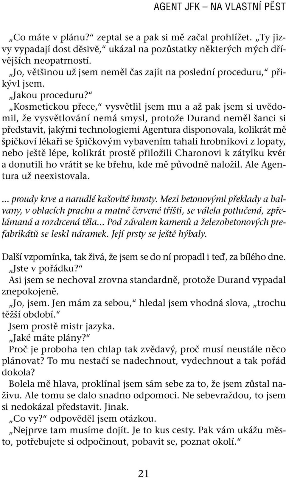 Kosmetickou přece, vysvětlil jsem mu a až pak jsem si uvědomil, že vysvětlování nemá smysl, protože Durand neměl šanci si představit, jakými technologiemi Agentura disponovala, kolikrát mě špičkoví