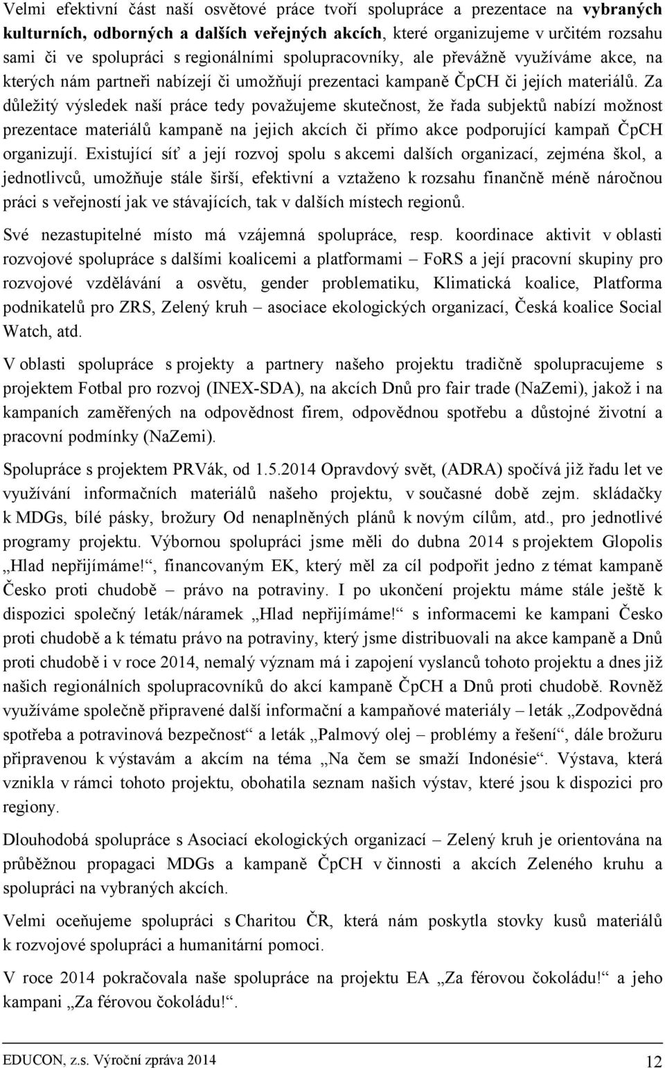 Za důležitý výsledek naší práce tedy považujeme skutečnost, že řada subjektů nabízí možnost prezentace materiálů kampaně na jejich akcích či přímo akce podporující kampaň ČpCH organizují.