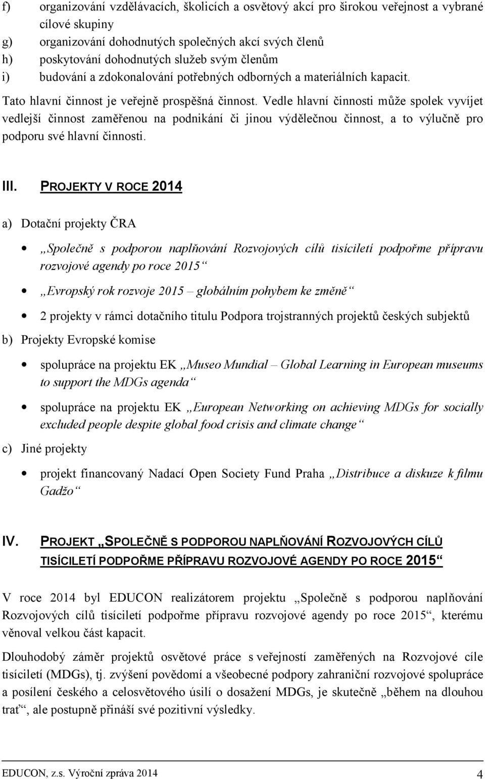 Vedle hlavní činnosti může spolek vyvíjet vedlejší činnost zaměřenou na podnikání či jinou výdělečnou činnost, a to výlučně pro podporu své hlavní činnosti. III.