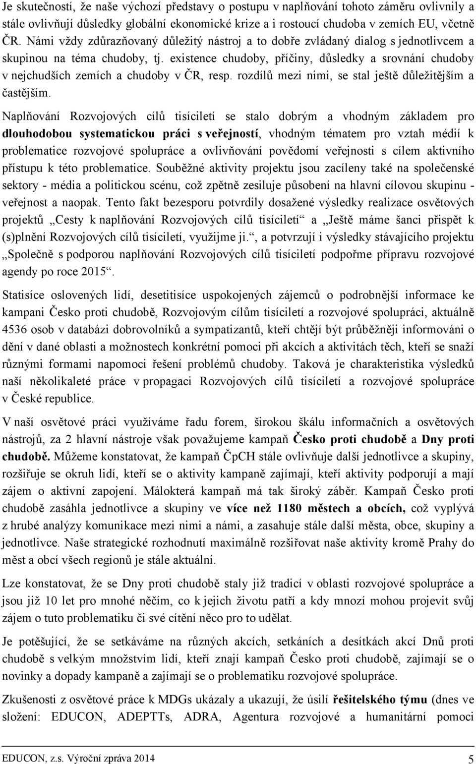 existence chudoby, příčiny, důsledky a srovnání chudoby v nejchudších zemích a chudoby v ČR, resp. rozdílů mezi nimi, se stal ještě důležitějším a častějším.