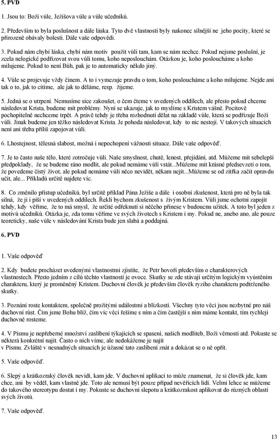 Otázkou je, koho posloucháme a koho milujeme. Pokud to není Bůh, pak je to automaticky někdo jiný. 4. Vůle se projevuje vždy činem. A to i vymezuje pravdu o tom, koho posloucháme a koho milujeme.