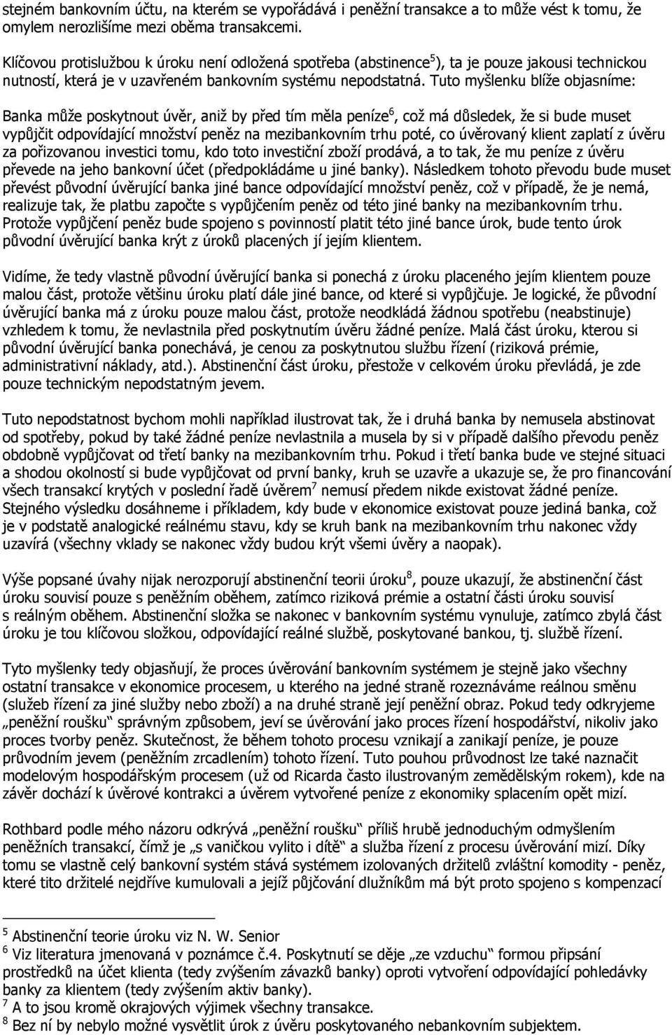 Tuto myšlenku blíže objasníme: Banka může poskytnout úvěr, aniž by před tím měla peníze 6, což má důsledek, že si bude muset vypůjčit odpovídající množství peněz na mezibankovním trhu poté, co