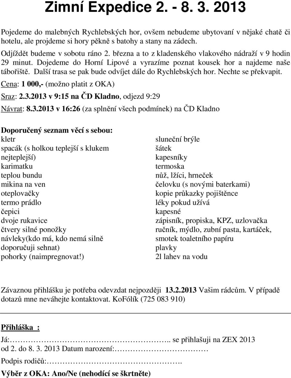 Další trasa se pak bude odvíjet dále do Rychlebských hor. Nechte se překvapit. Cena: 1 000,- (možno platit z OKA) Sraz: 2.3.