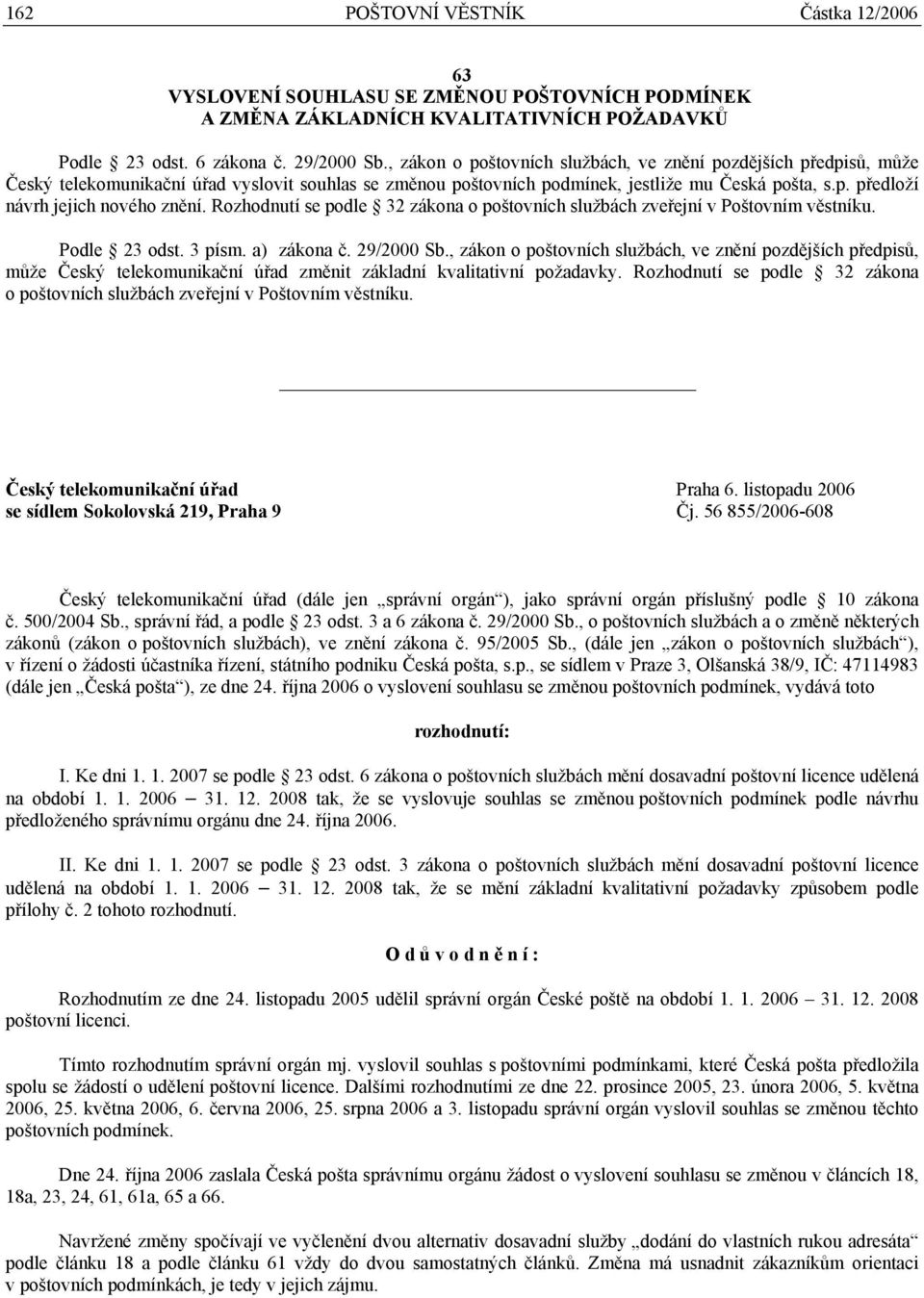 Rozhodnutí se podle 32 zákona o poštovních službách zveřejní v Poštovním věstníku. Podle 23 odst. 3 písm. a) zákona č. 29/2000 Sb.