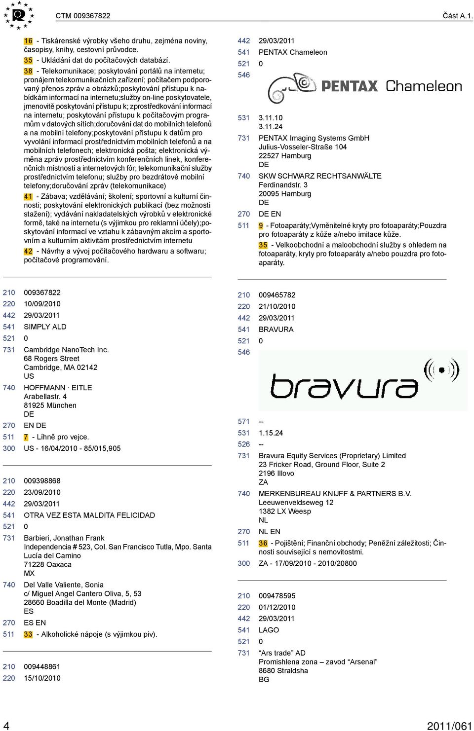 on-line poskytovatele, jmenovitě poskytování přístupu k; zprostředkování informací na internetu; poskytování přístupu k počítačovým programům v datových sítích;doručování dat do mobilních telefonů a