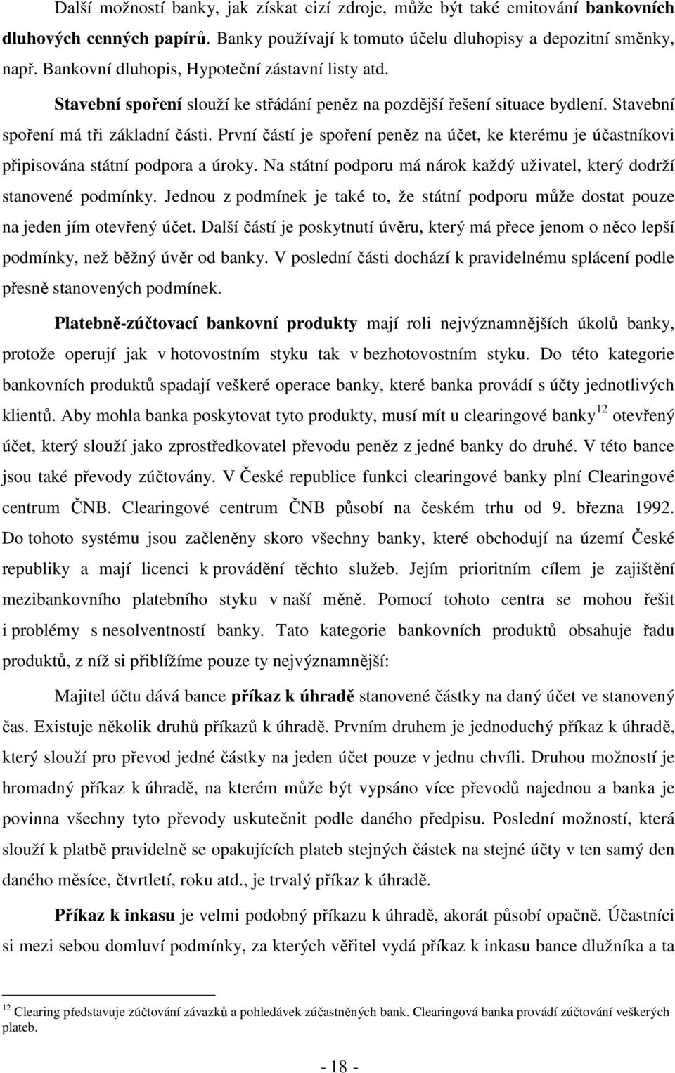 První částí je spoření peněz na účet, ke kterému je účastníkovi připisována státní podpora a úroky. Na státní podporu má nárok každý uživatel, který dodrží stanovené podmínky.