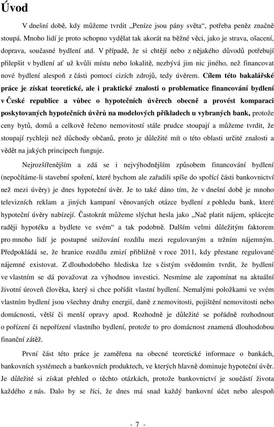 V případě, že si chtějí nebo z nějakého důvodů potřebují přilepšit v bydlení ať už kvůli místu nebo lokalitě, nezbývá jim nic jiného, než financovat nové bydlení alespoň z části pomocí cizích zdrojů,