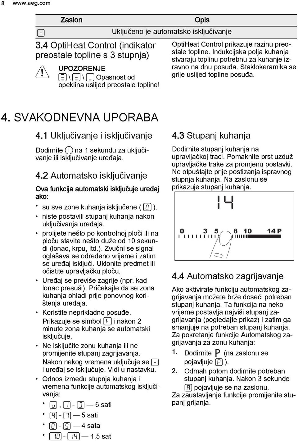 Staklokeramika se grije uslijed topline posuđa. 4. SVAKODNEVNA UPORABA 4.1 Uključivanje i isključivanje Dodirnite na 1 sekundu za uključivanje ili isključivanje uređaja. 4.2 Automatsko isključivanje Ova funkcija automatski isključuje uređaj ako: su sve zone kuhanja isključene ( ).