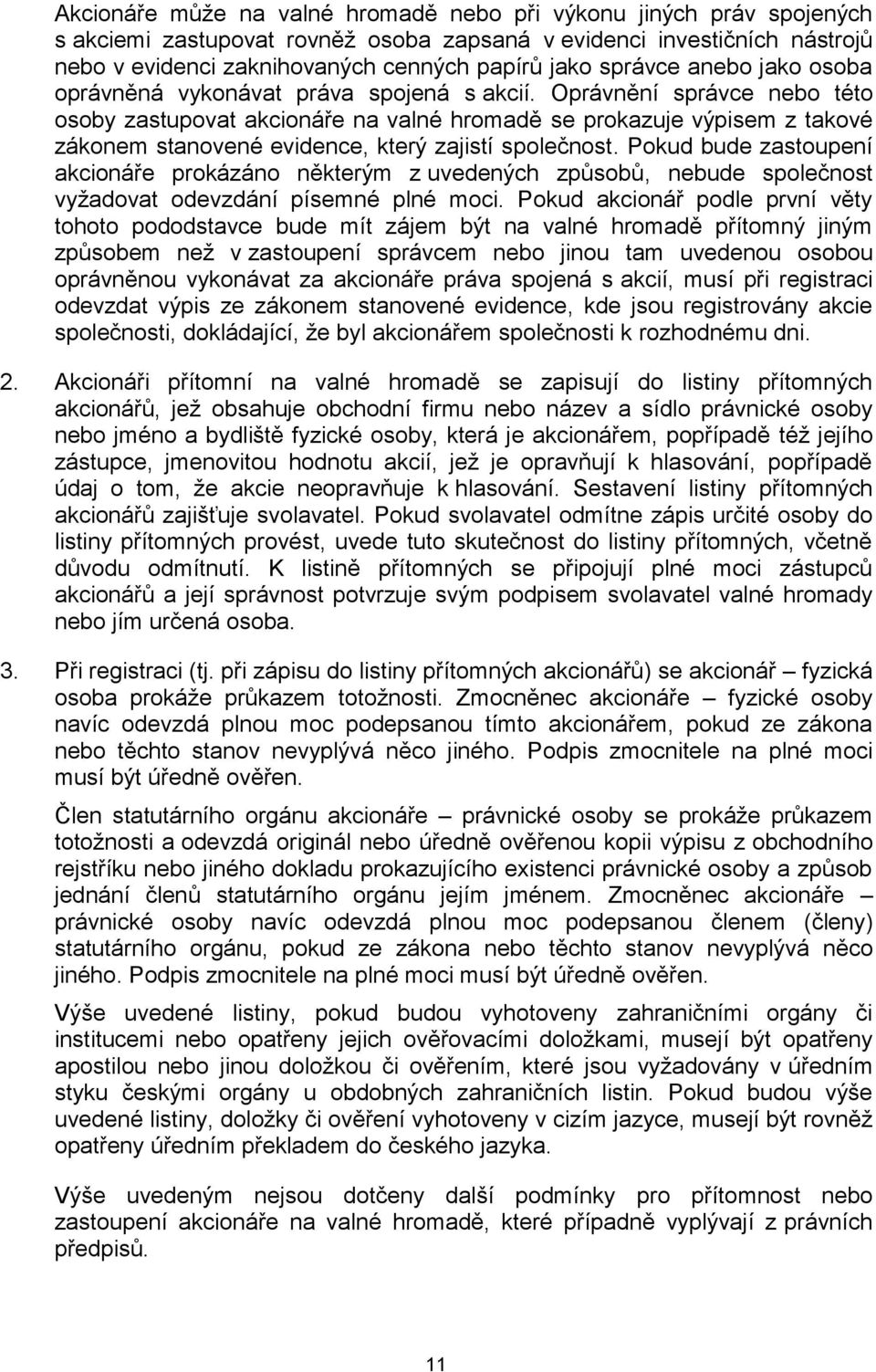 Oprávnění správce nebo této osoby zastupovat akcionáře na valné hromadě se prokazuje výpisem z takové zákonem stanovené evidence, který zajistí společnost.