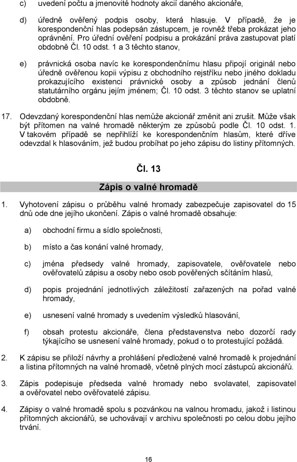 1 a 3 těchto stanov, e) právnická osoba navíc ke korespondenčnímu hlasu připojí originál nebo úředně ověřenou kopii výpisu z obchodního rejstříku nebo jiného dokladu prokazujícího existenci právnické