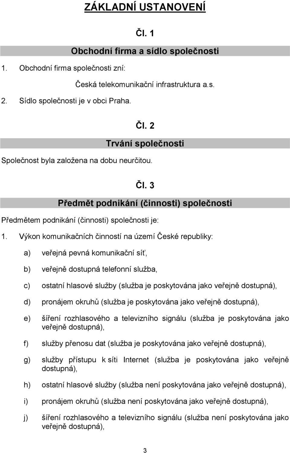 Výkon komunikačních činností na území České republiky: a) veřejná pevná komunikační síť, b) veřejně dostupná telefonní služba, c) ostatní hlasové služby (služba je poskytována jako veřejně dostupná),