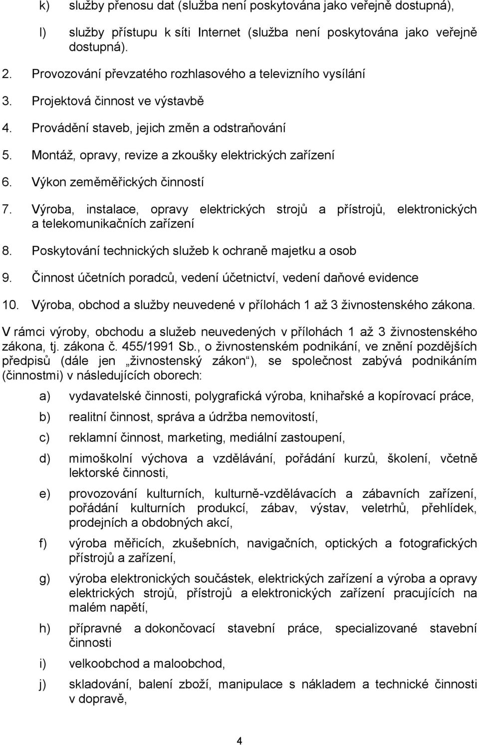 Montáž, opravy, revize a zkoušky elektrických zařízení 6. Výkon zeměměřických činností 7. Výroba, instalace, opravy elektrických strojů a přístrojů, elektronických a telekomunikačních zařízení 8.